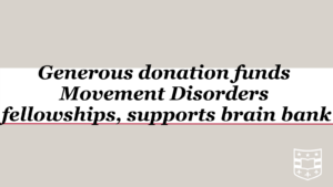 Generous donation funds Movement Disorders fellowships, supports brain bank